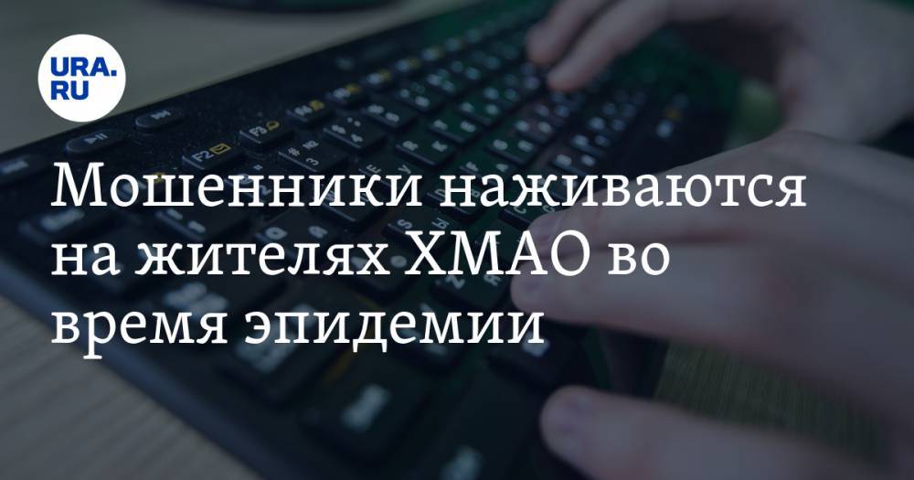 Мошенники наживаются на жителях ХМАО во время эпидемии. Инструкция, как не потерять деньги - ura.news - Югра