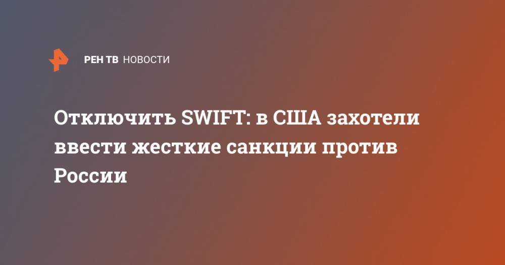 Отключить SWIFT: в США захотели ввести жесткие санкции против России - ren.tv - Россия - США - КНДР - Иран