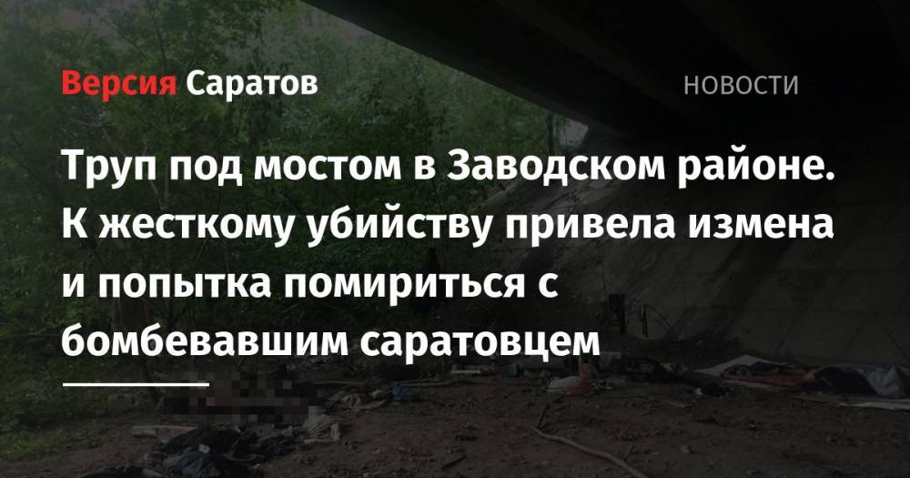 Труп под мостом в Заводском районе. К жесткому убийству привела измена и попытка помириться с бомбевавшим саратовцем - nversia.ru - Россия - Саратовская обл. - Саратов