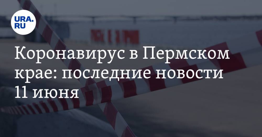 Дмитрий Махонин - Коронавирус в Пермском крае: последние новости 11 июня - ura.news - Россия - Пермь - Пермский край
