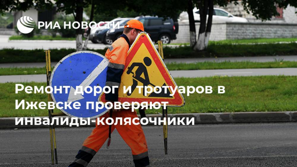 Ремонт дорог и тротуаров в Ижевске проверяют инвалиды-колясочники - ria.ru - Москва - Ижевск