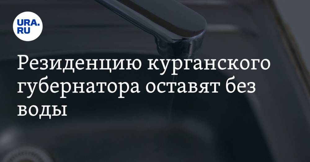 Вадим Шумков - Резиденцию курганского губернатора оставят без воды - ura.news - Курганская обл. - Курган