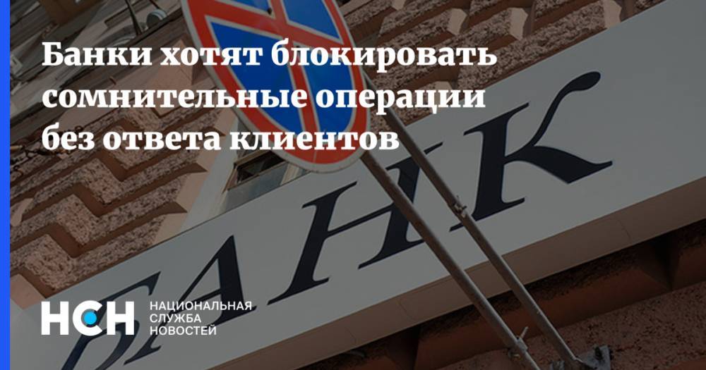 Банки хотят блокировать сомнительные операции без ответа клиентов - nsn.fm