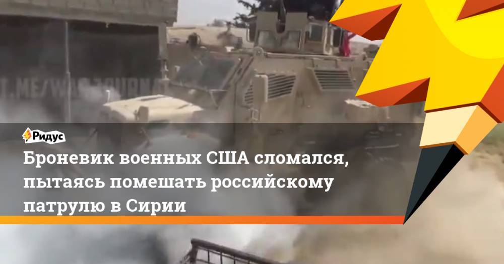 Броневик военных США сломался, пытаясь помешать российскому патрулю вСирии - ridus.ru - Россия - США - Сирия