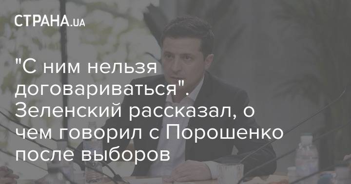 Владимир Зеленский - Петр Порошенко - Зеленский - "С ним нельзя договариваться". Зеленский рассказал, о чем говорил с Порошенко после выборов - strana.ua