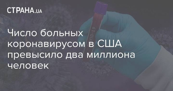 Число больных коронавирусом в США превысило два миллиона человек - strana.ua - Россия - США - Бразилия