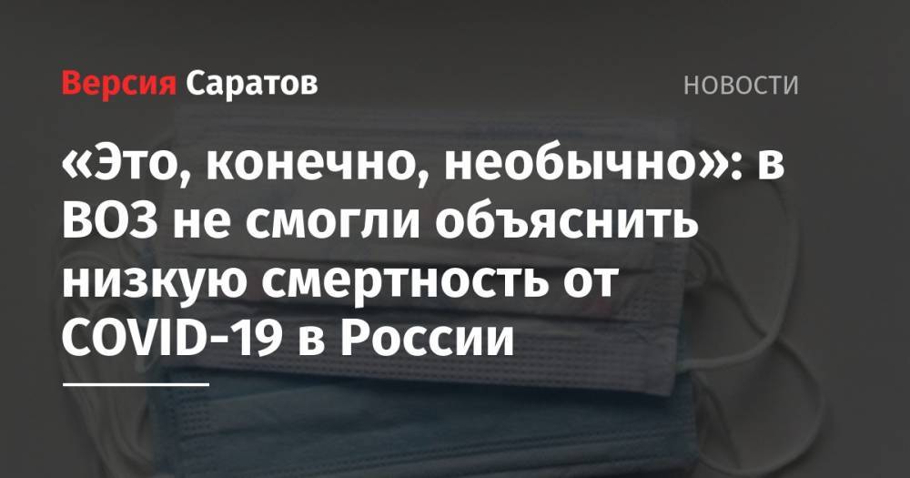 Майкл Райан - «Это, конечно, необычно»: в ВОЗ не смогли объяснить низкую смертность от COVID-19 в России - nversia.ru - Россия