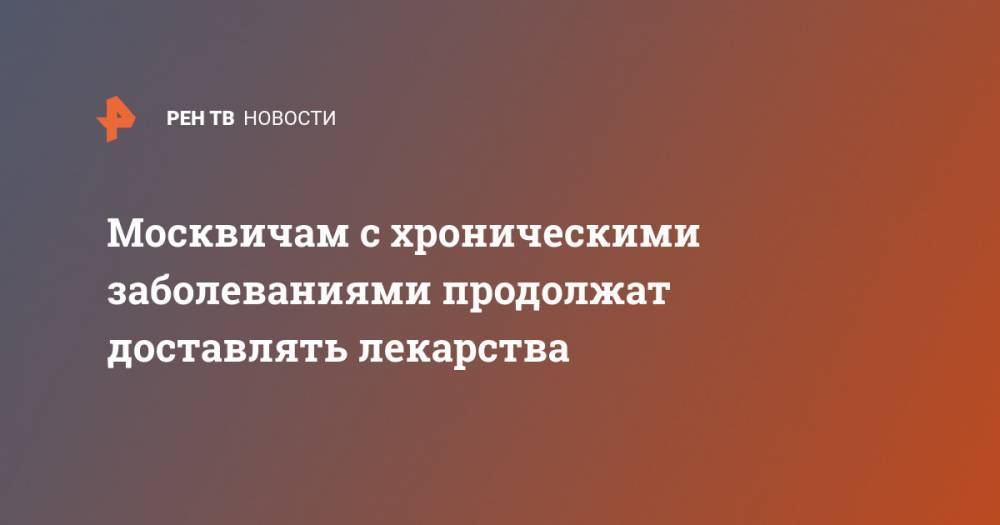 Анастасия Ракова - Москвичам с хроническими заболеваниями продолжат доставлять лекарства - ren.tv - Москва