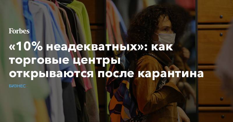 «10% неадекватных»: как торговые центры открываются после карантина - forbes.ru - Торговля
