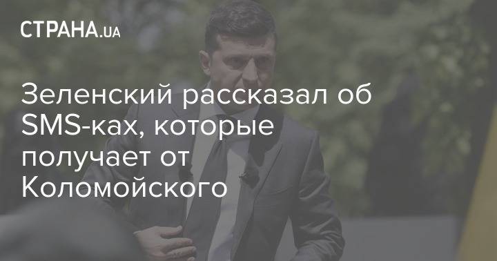 Владимир Зеленский - Петр Порошенко - Игорь Коломойский - Зеленский рассказал об SMS-ках, которые получает от Коломойского - strana.ua - Украина
