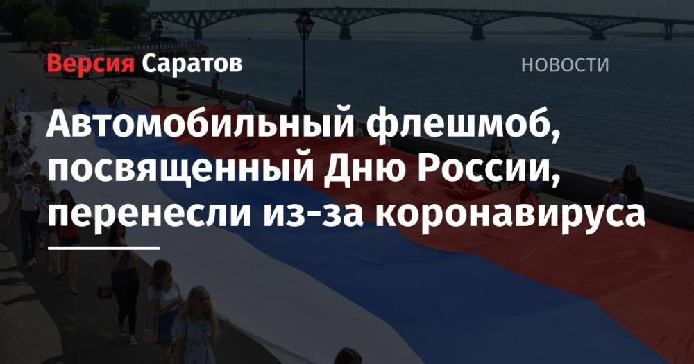 Автомобильный флешмоб, посвященный Дню России, перенесли из-за коронавируса - nversia.ru - Россия - Саратов