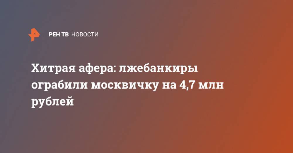 Хитрая афера: лжебанкиры ограбили москвичку на 4,7 млн рублей - ren.tv - Москва