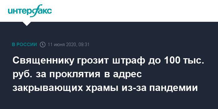 Священнику грозит штраф до 100 тыс. руб. за проклятия в адрес закрывающих храмы из-за пандемии - interfax.ru - Москва - Россия