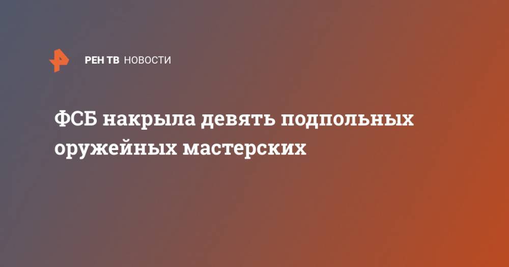 ФСБ накрыла девять подпольных оружейных мастерских - ren.tv