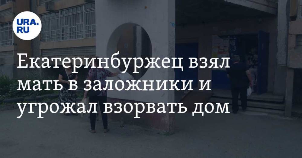 Екатеринбуржец взял мать в заложники и угрожал взорвать дом. ФОТО - ura.news - Екатеринбург