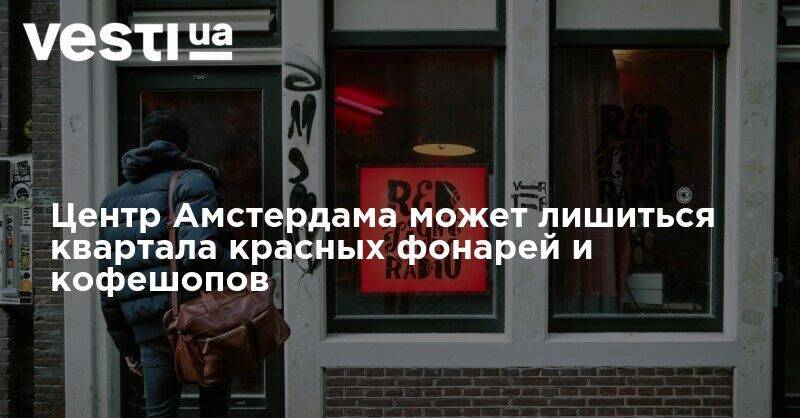 Центр Амстердама может лишиться квартала красных фонарей и кофешопов - vesti.ua - Украина - Амстердам