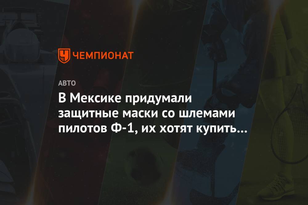 В Мексике придумали защитные маски со шлемами пилотов Ф-1, их хотят купить во всём мире - championat.com - Мексика