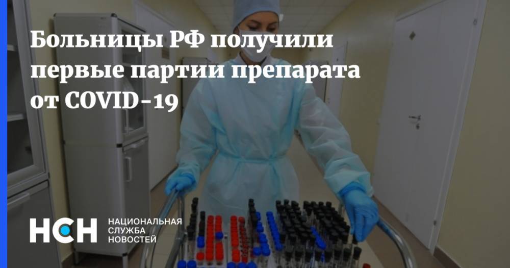 Больницы РФ получили первые партии препарата от COVID-19 - nsn.fm - Россия - Ленинградская обл. - Екатеринбург - Московская обл. - респ. Татарстан - Нижегородская обл. - Кировская обл. - Новгородская обл.
