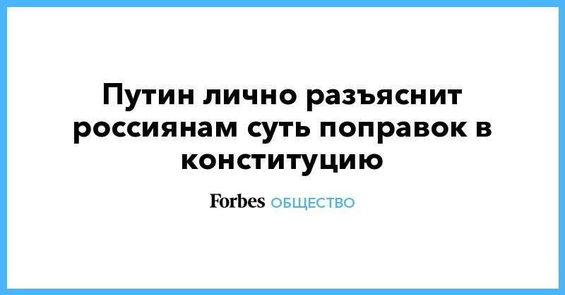 Владимир Путин - Путин лично разъяснит россиянам суть поправок в конституцию - forbes.ru - Россия - Конституция