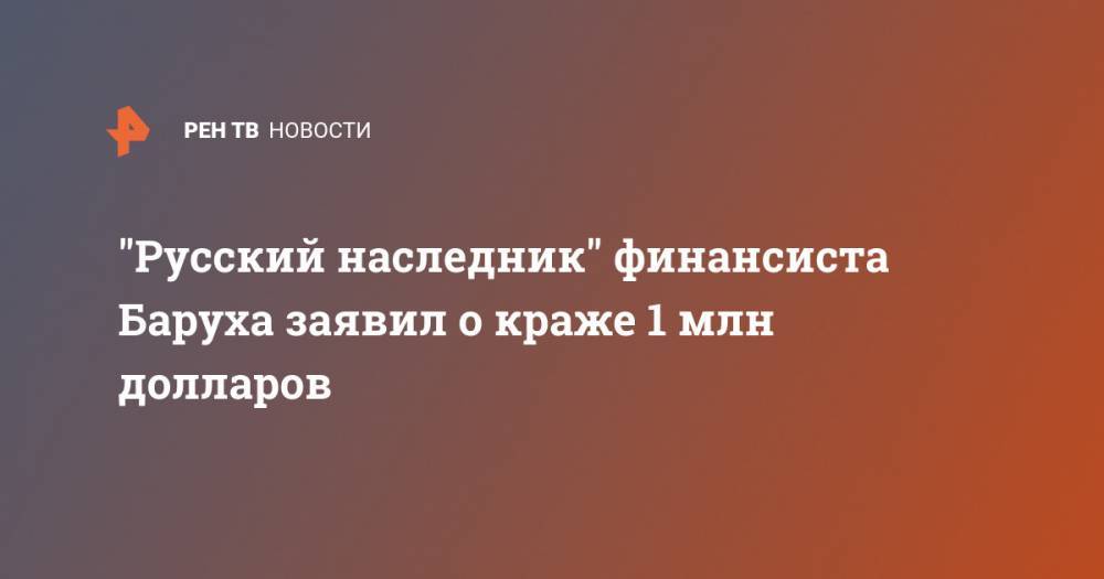 "Русский наследник" финансиста Баруха заявил о краже 1 млн долларов - ren.tv - Москва