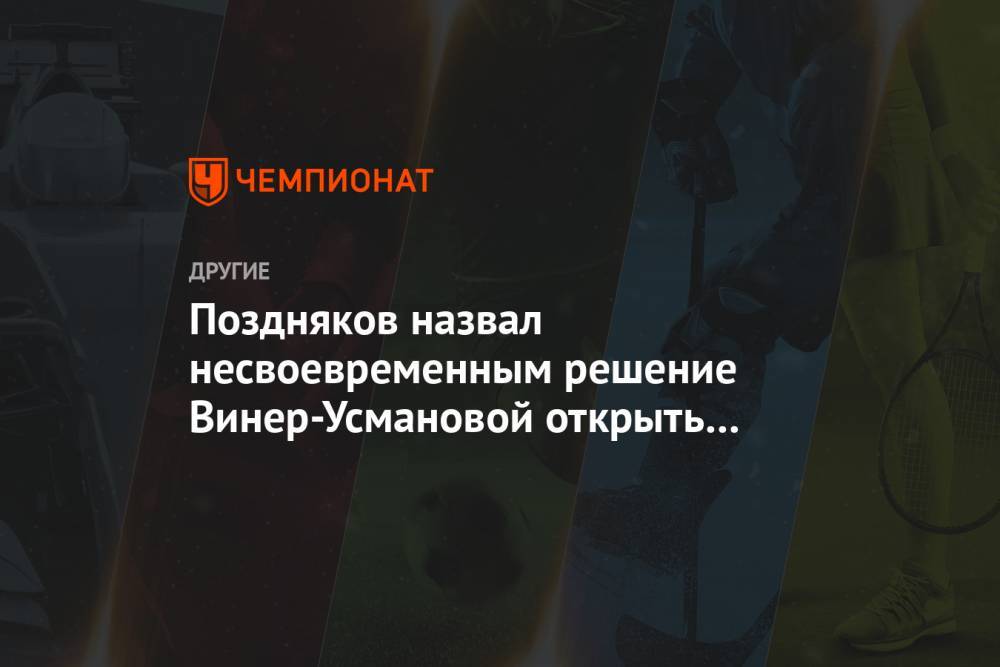 Станислав Поздняков - Ирина Винер-Усманова - Поздняков назвал несвоевременным решение Винер-Усмановой открыть базу для гимнасток - championat.com - Россия - Новогорск