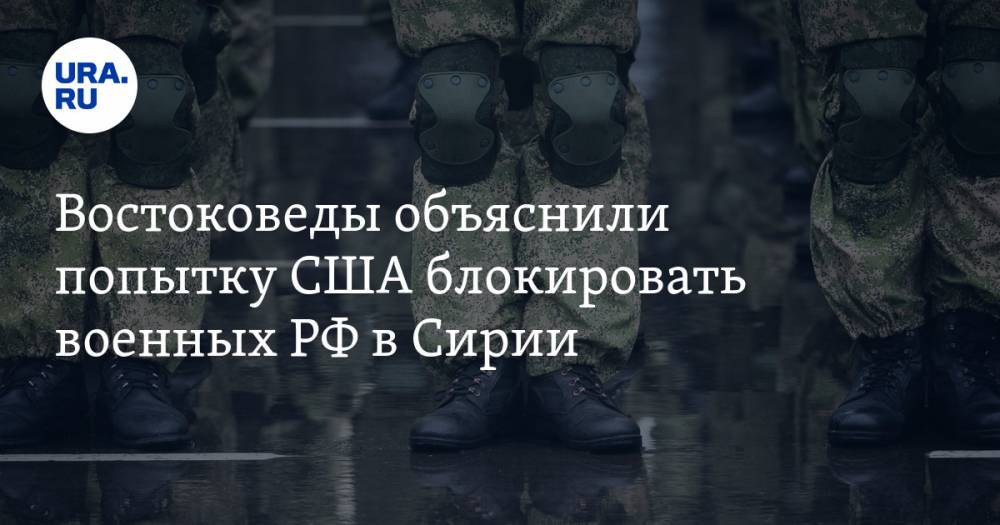 Востоковеды объяснили попытку США блокировать военных РФ в Сирии - ura.news - Россия - США - Сирия