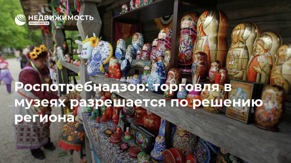 Роспотребнадзор: торговля в музеях разрешается по решению региона - realty.ria.ru - Москва - Россия