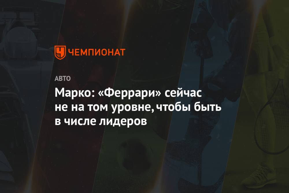 Хельмут Марко - Марко: «Феррари» сейчас не на том уровне, чтобы быть в числе лидеров - championat.com - Австрия