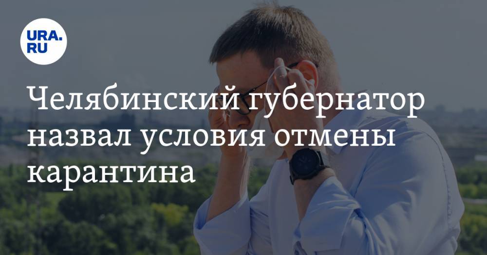 Алексей Текслер - Челябинский губернатор назвал условия отмены карантина - ura.news - Челябинская обл. - Челябинск