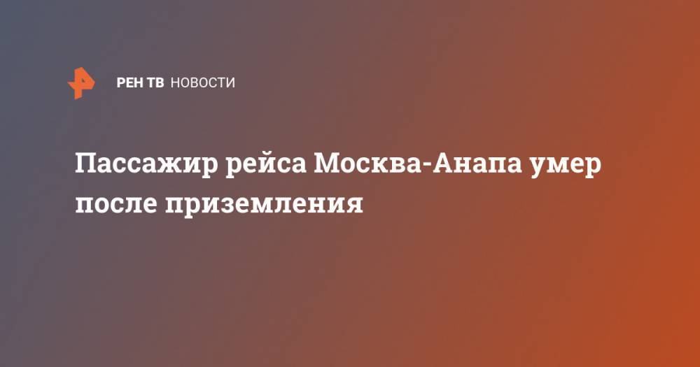 Пассажир рейса Москва-Анапа умер после приземления - ren.tv - Москва - Анапа