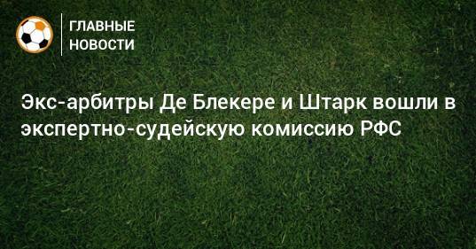 Ашот Хачатурянц - Экс-арбитры Де Блекере и Штарк вошли в экспертно-судейскую комиссию РФС - bombardir.ru