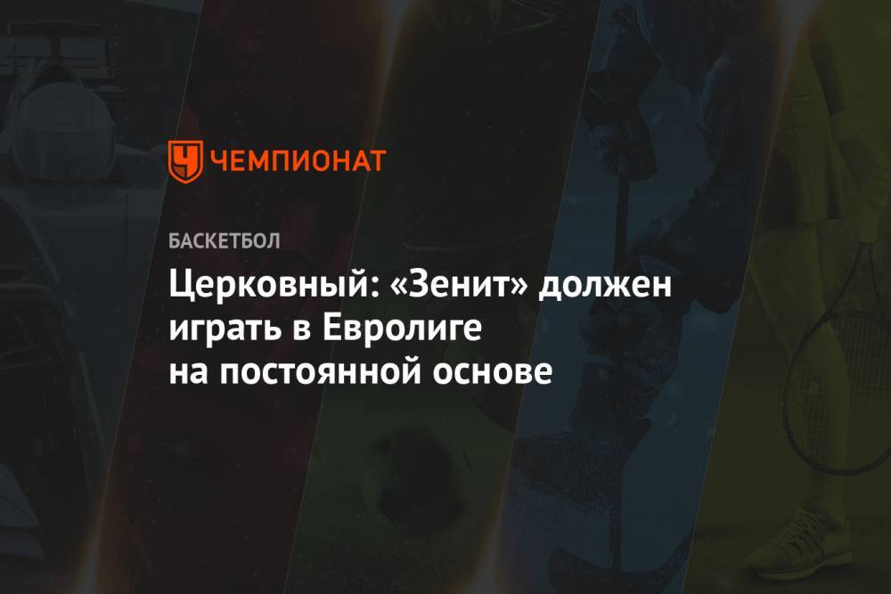 Александр Церковный - Церковный: «Зенит» должен играть в Евролиге на постоянной основе - championat.com