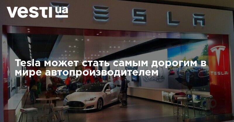 Tesla может стать самым дорогим в мире автопроизводителем - vesti.ua