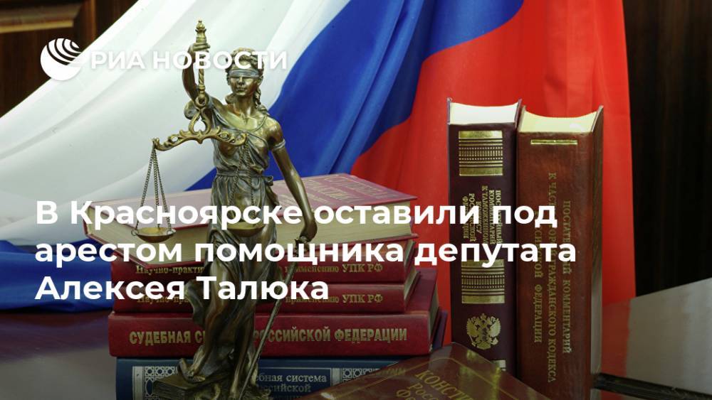 В Красноярске оставили под арестом помощника депутата Алексея Талюка - ria.ru - Красноярский край - Красноярск