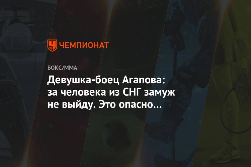 Девушка-боец Агапова: за человека из СНГ замуж не выйду. Это опасно для жизни - championat.com - Казахстан