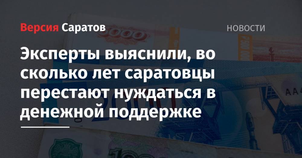Эксперты выяснили, во сколько лет саратовцы перестают нуждаться в денежной поддержке - nversia.ru - Россия - Краснодар - Новосибирск - Оренбург - Махачкала - Тюмень - Красноярск - Ростов-На-Дону - Волгоград - Астрахань - Самара - Иркутск - Владивосток