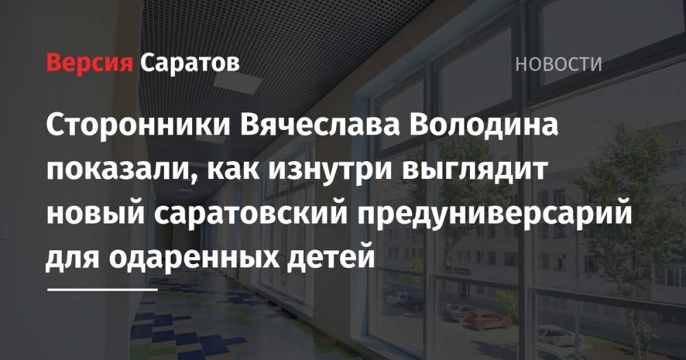 Вячеслав Володин - Сторонники Вячеслава Володина показали, как изнутри выглядит новый саратовский предуниверсарий для одаренных детей - nversia.ru
