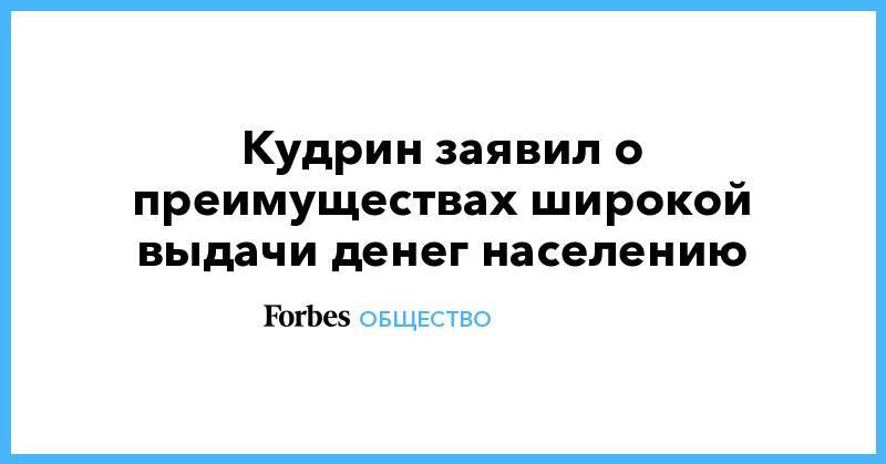 Алексей Кудрин - Кудрин заявил о преимуществах широкой выдачи денег населению - forbes.ru