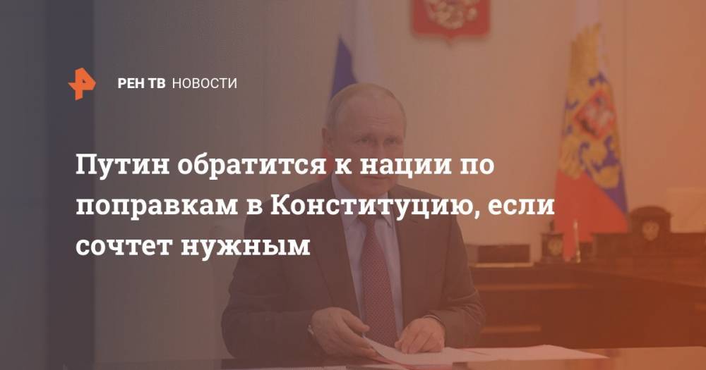 Владимир Путин - Дмитрий Песков - Элла Памфилова - Путин обратится к нации по поправкам в Конституцию, если сочтет нужным - ren.tv - Россия - Конституция