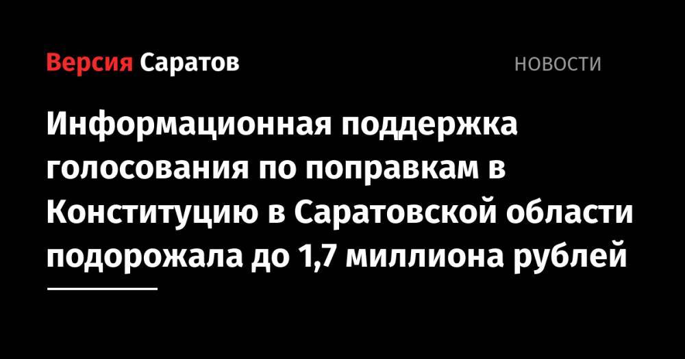 Информационная поддержка голосования по поправкам в Конституцию в Саратовской области подорожала до 1,7 миллиона рублей - nversia.ru - Саратовская обл. - Саратов