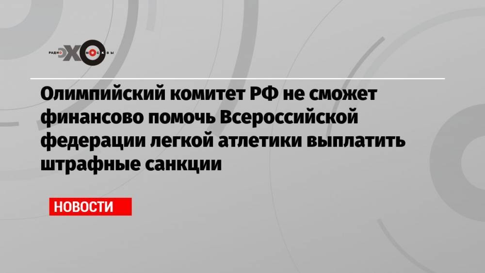 Станислав Поздняков - Олимпийский комитет РФ не сможет финансово помочь Всероссийской федерации легкой атлетики выплатить штрафные санкции - echo.msk.ru - Россия