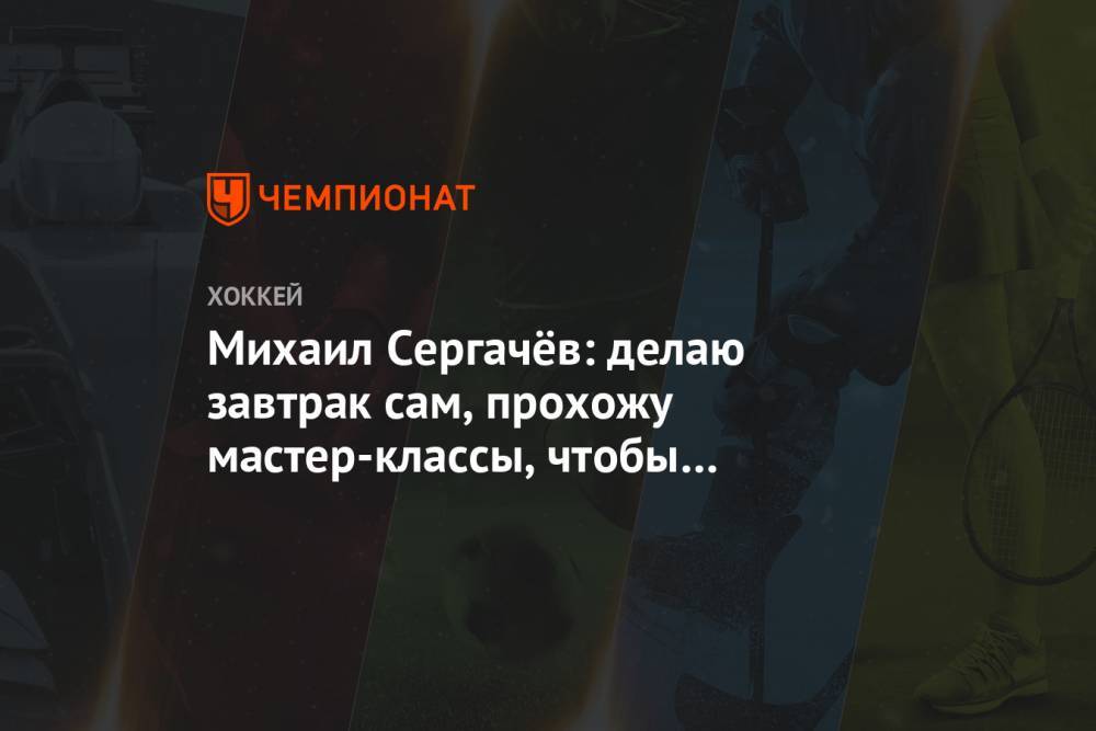 Михаил Сергачев - Михаил Сергачёв: делаю завтрак сам, прохожу мастер-классы, чтобы самостоятельно готовить - championat.com - Россия - США - шт.Флорида