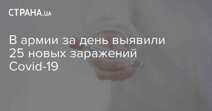 В армии за день выявили 25 новых заражений Сovid-19 - strana.ua - Украина - Киевская обл.