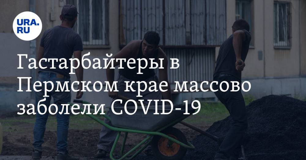 Гастарбайтеры в Пермском крае массово заболели COVID-19 - ura.news - Туркмения - Пермский край - Березники