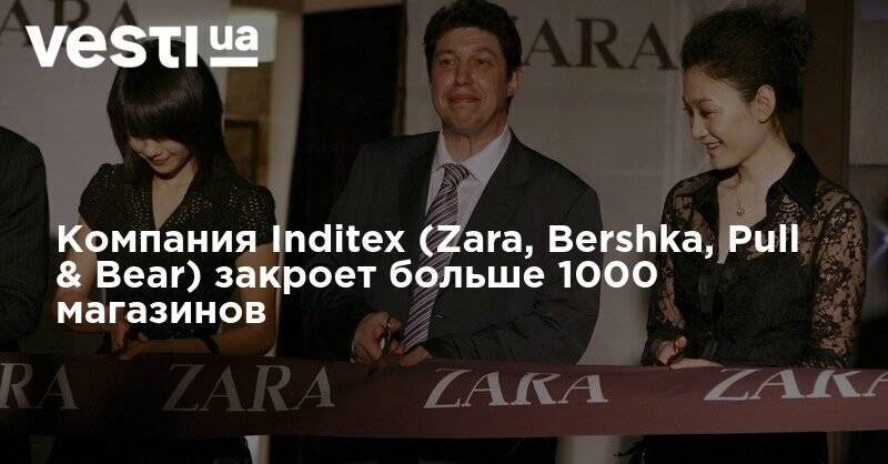 Zara - Компания Inditex (Zara, Bershka, Pull & Bear) закроет больше 1000 магазинов - vesti.ua - Закрытие