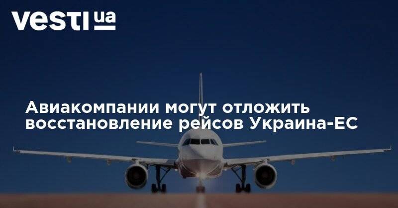 Александр Щерба - Авиакомпании могут отложить восстановление рейсов Украина-ЕС - vesti.ua - Австрия - Украина - Венгрия - Европа