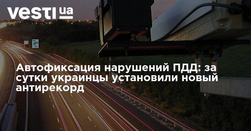 Автофиксация нарушений ПДД: за сутки украинцы установили новый антирекорд - vesti.ua - Украина - Киев - Харьков