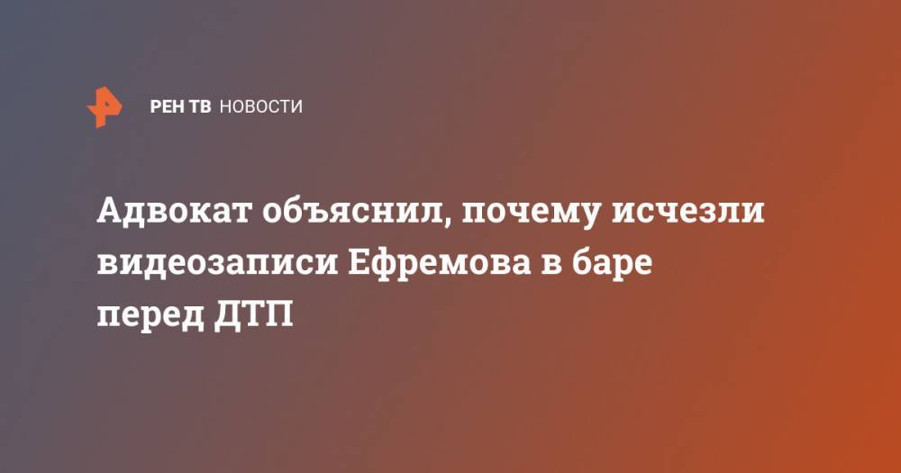 Михаил Ефремов - Иван Соловьев - Адвокат объяснил, почему исчезли видеозаписи Ефремова в баре перед ДТП - ren.tv