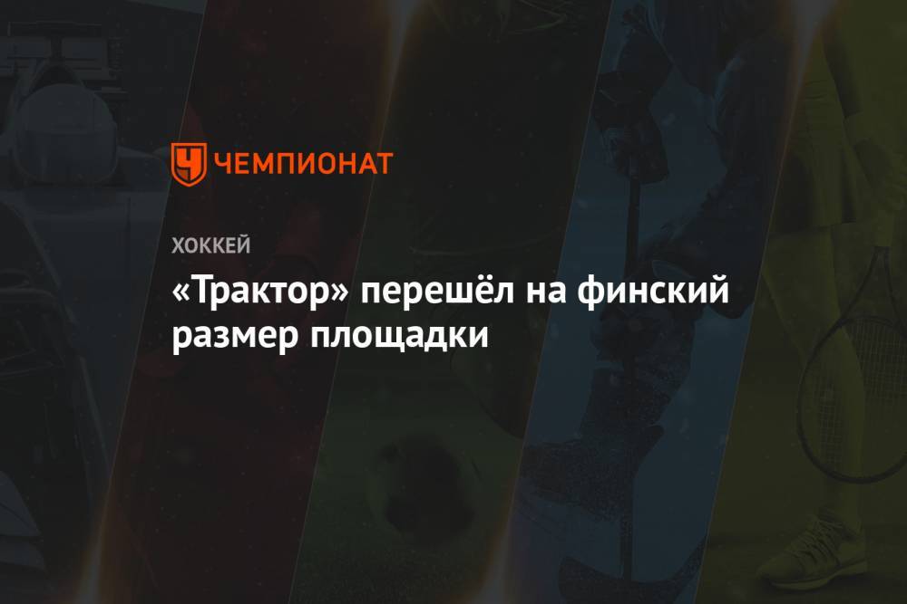Иван Савин - «Трактор» перешёл на финский размер площадки - championat.com