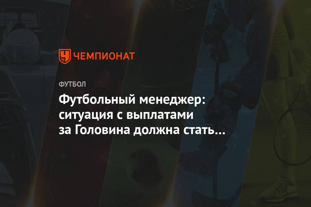 Александр Головин - Футбольный менеджер: ситуация с выплатами за Головина должна стать уроком для всех - championat.com - Монако